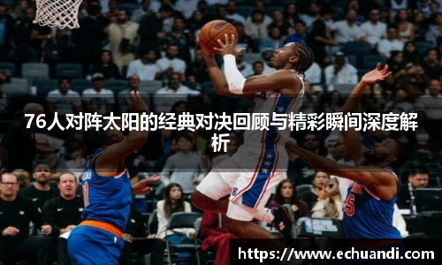 76人对阵太阳的经典对决回顾与精彩瞬间深度解析
